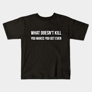 What doesn't kill you makes you get even sarcastic quote Kids T-Shirt